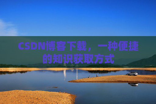 CSDN博客下载，一种便捷的知识获取方式